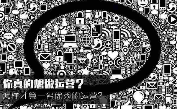 怎样才算一名优秀的运营?你真的在做运营?