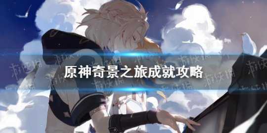《原神》奇景之旅成就攻略 奇景之旅隐藏成就怎么做?