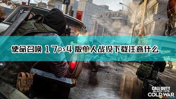 《使命召唤17:黑色行动 冷战》ps4单人战役下载注意事项介绍
