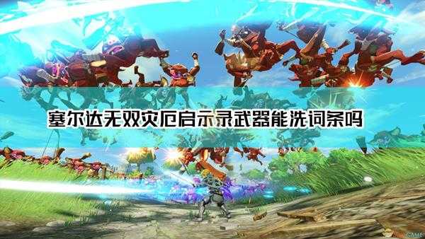 《塞尔达无双:灾厄启示录》武器能洗词条吗