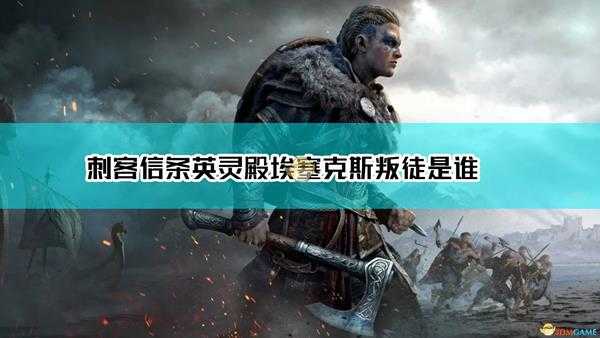 《刺客信条:英灵殿》埃塞克斯旧伤剧情叛徒介绍