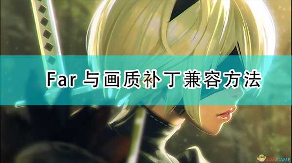 《尼尔:机械纪元》Far与画质补丁兼容方法