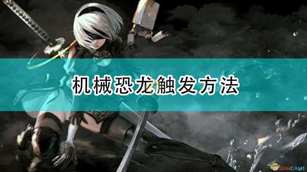 《尼尔:机械纪元》机械恐龙触发方法