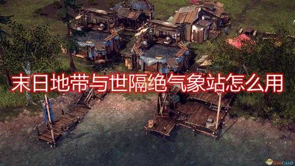 《末日地带:与世隔绝》气象站使用心得分享
