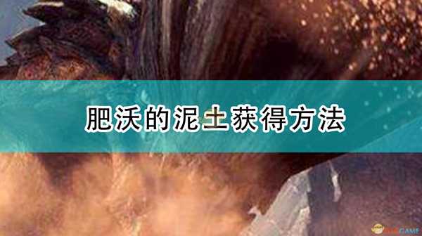 《怪物猎人:崛起》肥沃的泥土获得方法