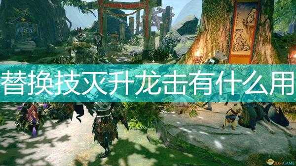 《怪物猎人:崛起》替换技灭升龙击作用效果介绍
