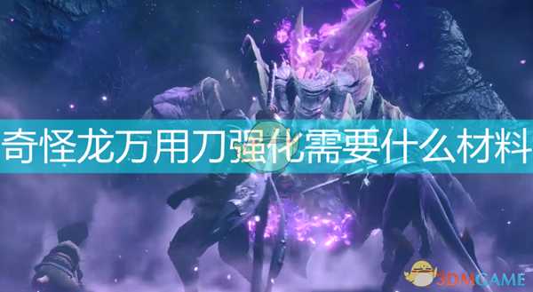 《怪物猎人:崛起》奇怪龙万用刀强化材料介绍