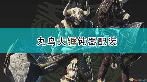 《怪物猎人:崛起》丸鸟大锤钝器配装