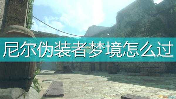 《尼尔:伪装者》游戏全梦境攻略分享