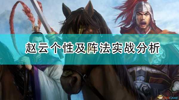 《三国志14:威力加强版》赵云个性及阵法实战分析