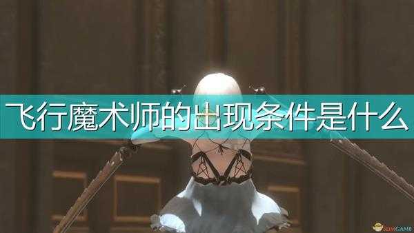 《尼尔:伪装者》飞行魔术师出现条件介绍