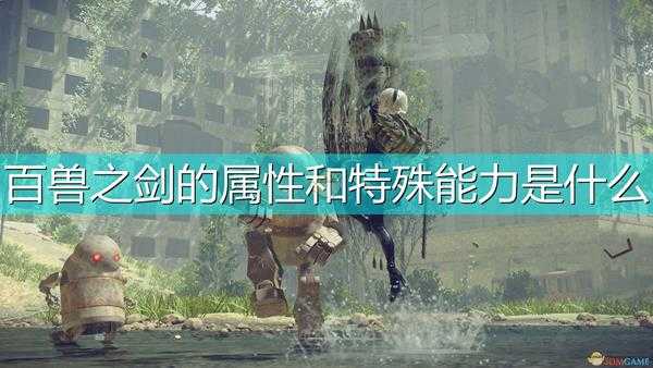 《尼尔:机械纪元》武器百兽之剑属性及特殊能力介绍