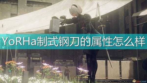 《尼尔:机械纪元》武器YoRHa制式钢刀属性及特殊能力介绍