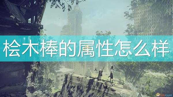 《尼尔:机械纪元》武器桧木棒属性及特殊能力介绍