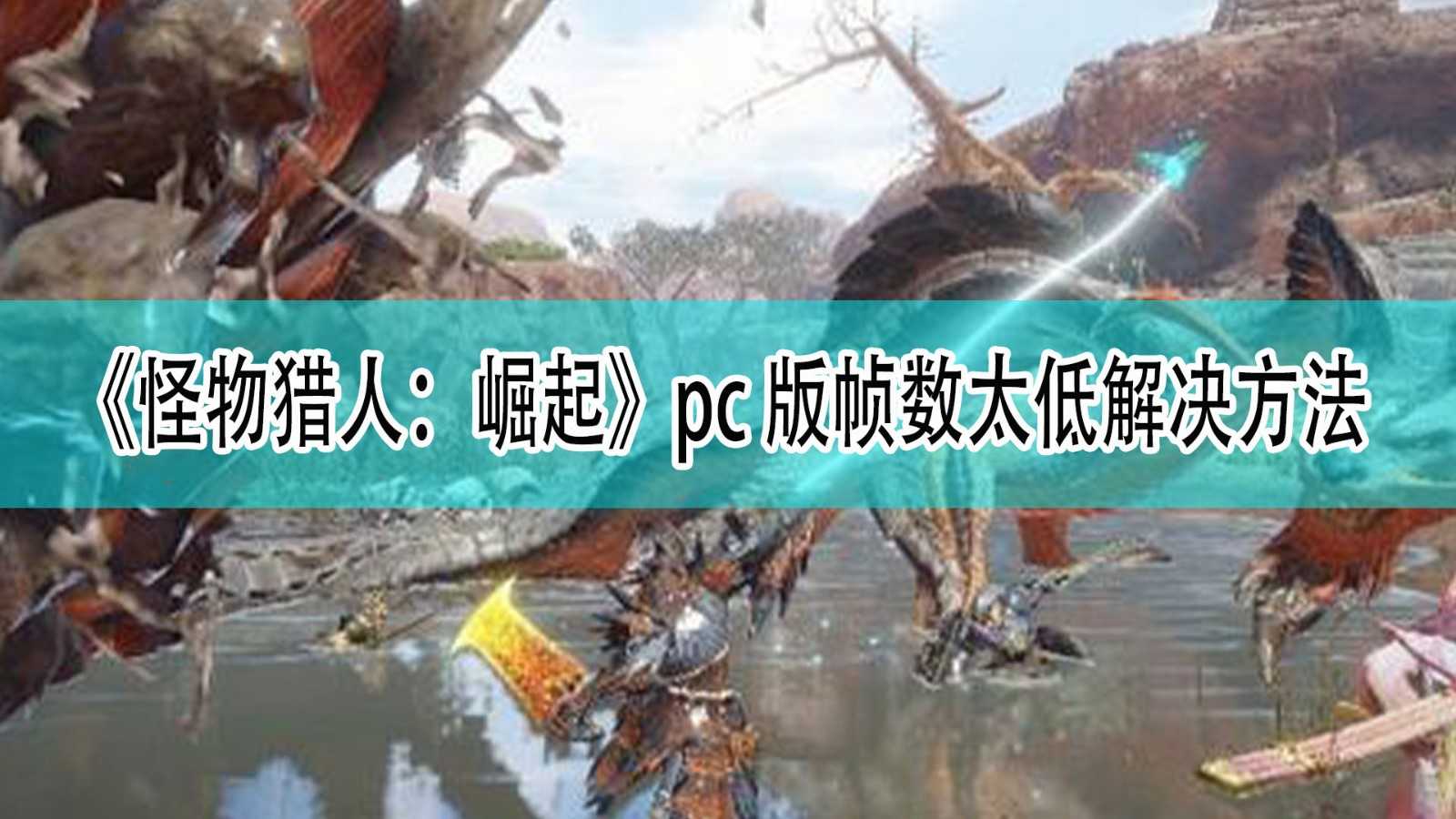 《怪物猎人:崛起》pc版帧数太低解决方法