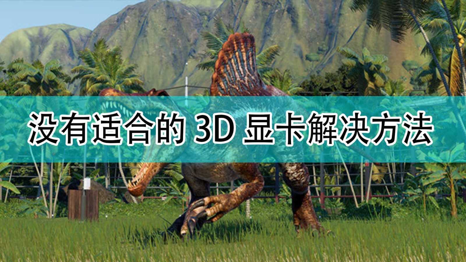 《侏罗纪世界:进化2》没有适合的3D显卡问题解决方法