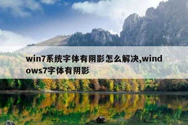 win7系统字体有阴影怎么解决,windows7字体有阴影